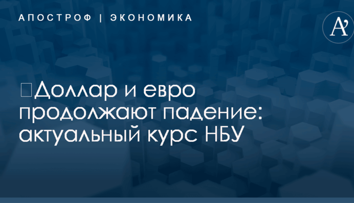 ​Доллар и евро продолжают падение: актуальный курс НБУ