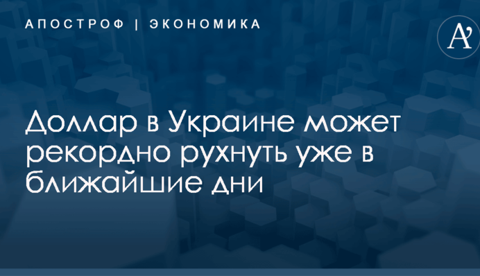 Доллар в Украине может рекордно рухнуть уже в ближайшие дни