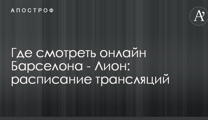Де дивитися онлайн Барселона - Ліон: розклад трансляцій