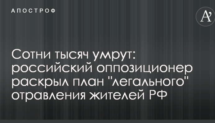 Сотни тысяч умрут: российский оппозиционер раскрыл план 