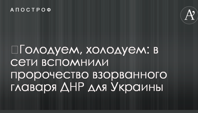 ​Голодуємо, холодуємо: в мережі згадали пророцтво підірваного ватажка ДНР для України