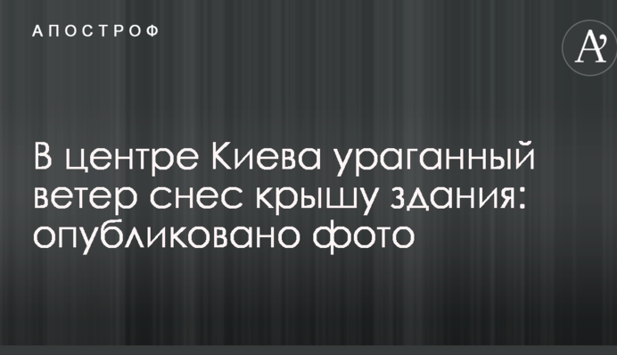 У центрі Києва ураганний вітер зніс дах будівлі: опубліковано фото