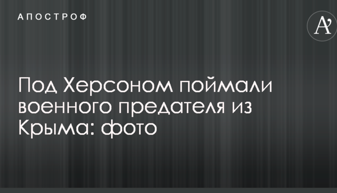 Під Херсоном зловили військового зрадника з Криму: фото
