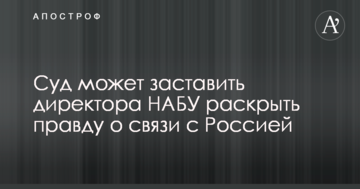 Суд може змусити директора НАБУ розкрити правду про зв'язки з Росією