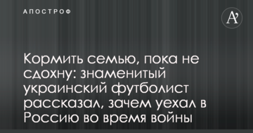 Кормить семью, пока не сдохну: знаменитый украинский футболист рассказал, зачем уехал в Россию во время войны