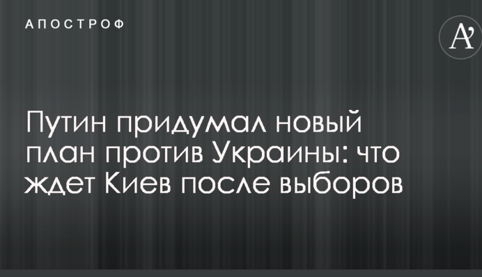 Путін придумав новий план проти України: що чекає Київ після виборів