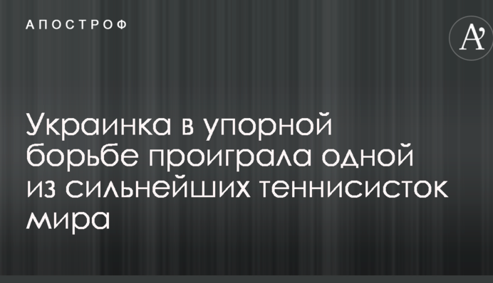 Українка в наполегливій боротьбі програла одній з найсильніших тенісисток світу