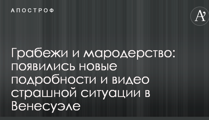 Грабежи и мародерство: появились новые подробности и видео страшной ситуации в Венесуэле