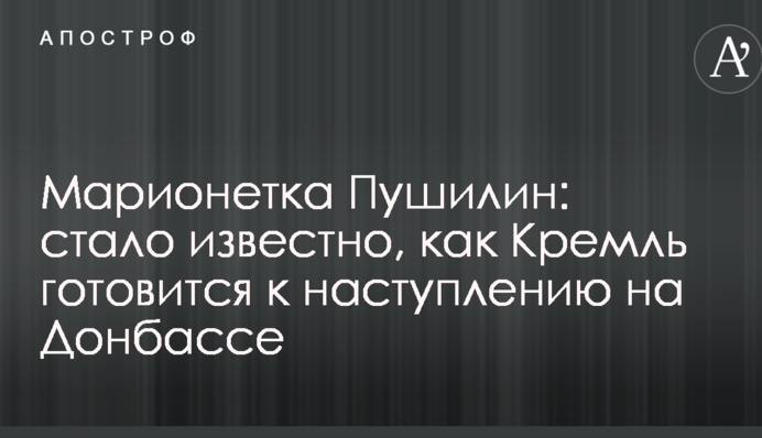 Маріонетка Пушилін: стало відомо, як Кремль готується до наступу на Донбасі