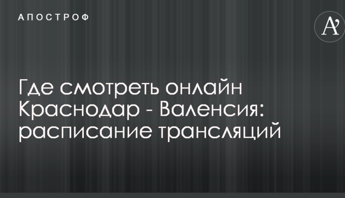 Де дивитися онлайн Краснодар - Валенсія: розклад трансляцій