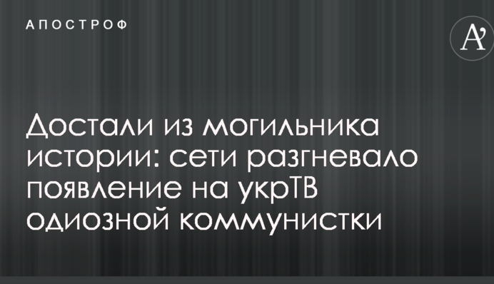 Дістали з могильника історії: мережі розгнівала поява на укрТБ одіозної комуністки