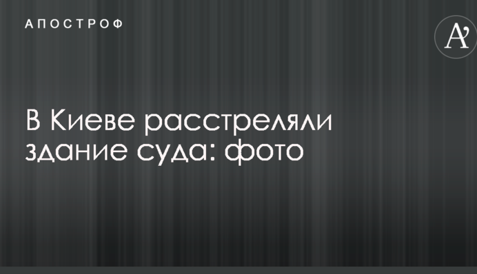 В Киеве расстреляли здание суда: фото