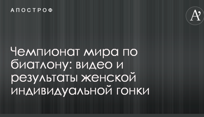 Чемпіонат світу з біатлону: відео та результати жіночої індивідуальної гонки