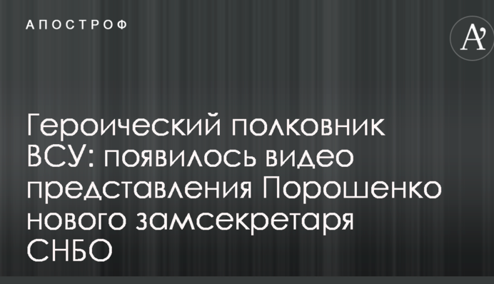 Героїчний полковник ЗСУ: з'явилося відео представлення Порошенком нового заступника секретаря РНБО