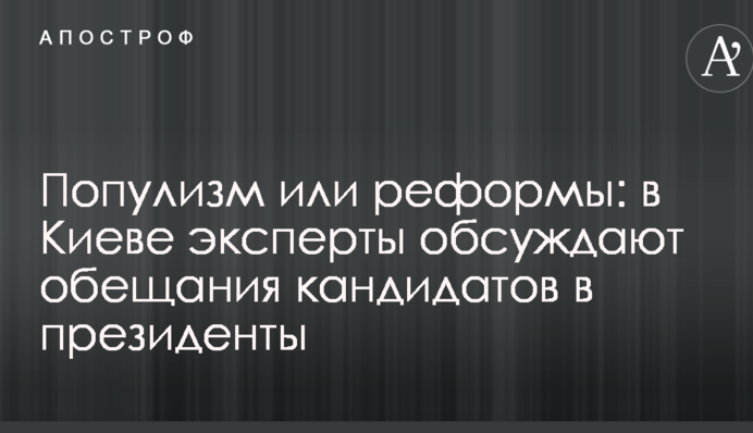 Популизм или реформы: в Киеве эксперты обсуждают обещания кандидатов в президенты