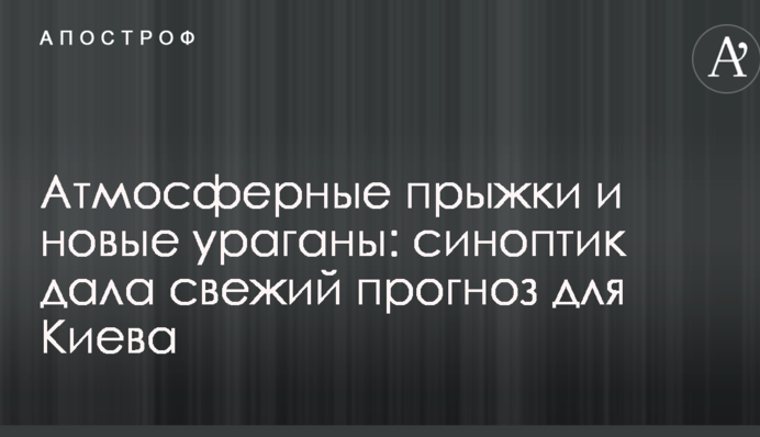 Атмосферные прыжки и новые ураганы: синоптик дала свежий прогноз для Киева