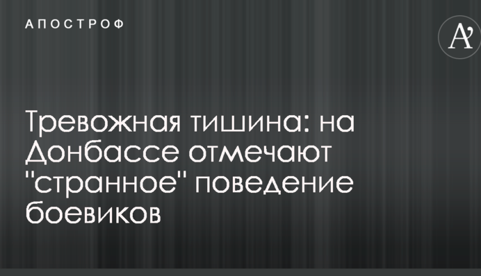 Тревожная тишина: на Донбассе отмечают "странное" поведение боевиков