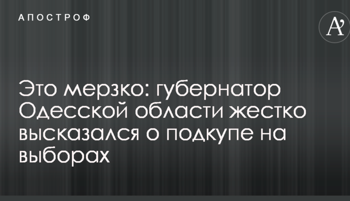 Це бридко: губернатор Одеської області жорстко висловився про підкуп на виборах