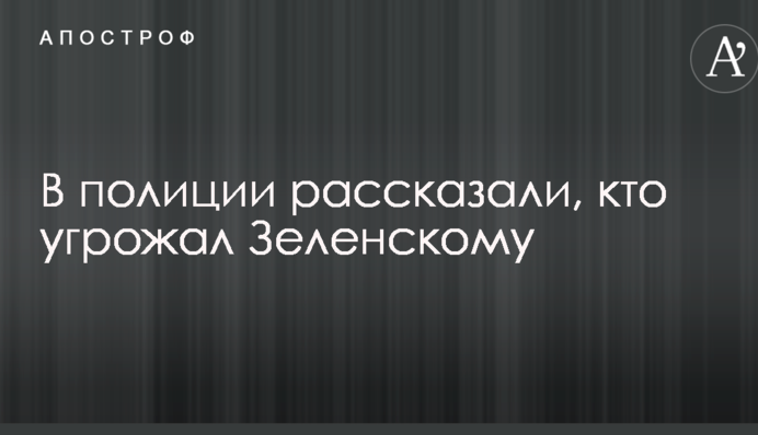 У поліції розповіли, хто погрожував Зеленському
