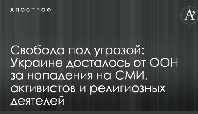 Свобода под угрозой: Украине досталось от ООН за нападения на СМИ, активистов и религиозных деятелей