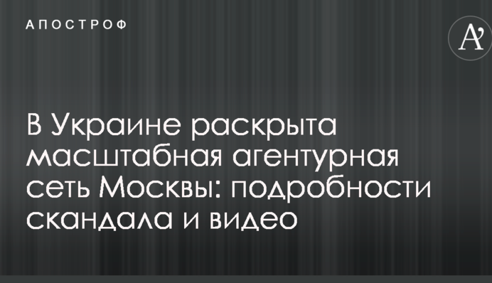 В Україні розкрито масштабну агентурну мережу Москви: подробиці скандалу і відео