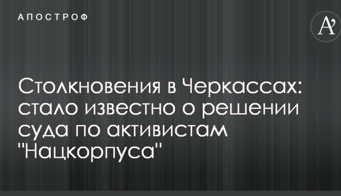 Столкновения в Черкассах: стало известно о решении суда по активистам 