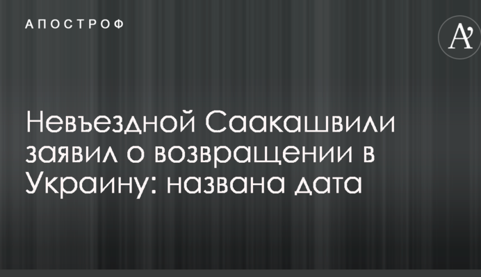 Нев'їзний Саакашвілі заявив про повернення в Україну: названо дату