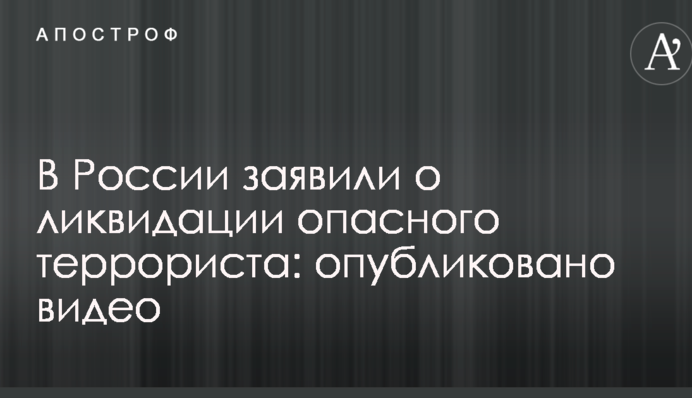 У Росії заявили про ліквідацію небезпечного терориста: опубліковано відео
