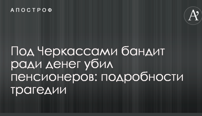 Під Черкасами бандит заради грошей вбив пенсіонерів: подробиці трагедії