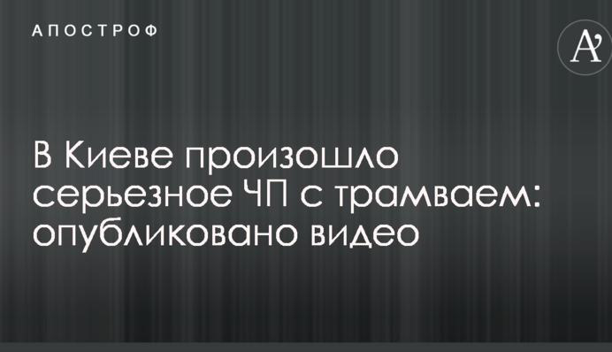 У Києві сталася серйозна НП з трамваєм: опубліковано відео