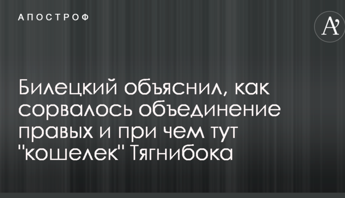 Билецкий объяснил, как сорвалось объединение правых и при чем тут "кошелек" Тягнибока