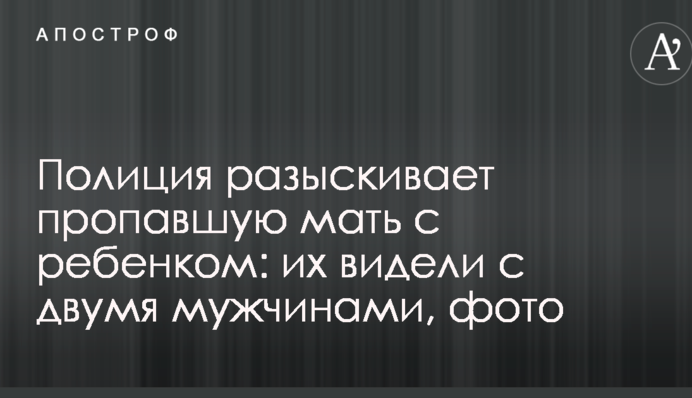 Поліція розшукує зниклу матір з дитиною: їх бачили з двома чоловіками, фото
