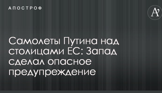 Самолеты Путина над столицами ЕС: Запад сделал опасное предупреждение