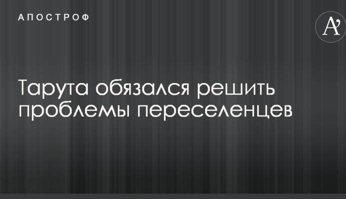Тарута обязался решить проблемы переселенцев
