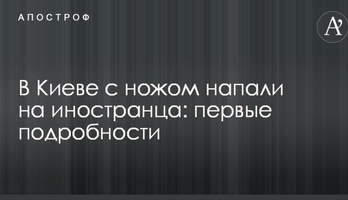 У Києві з ножем напали на іноземця: перші подробиці