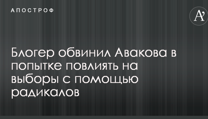 Блогер звинуватив Авакова в спробі вплинути на вибори за допомогою радикалів