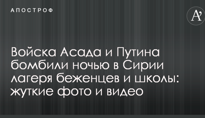 Войска Асада и Путина бомбили ночью в Сирии лагеря беженцев и школы: жуткие фото и видео