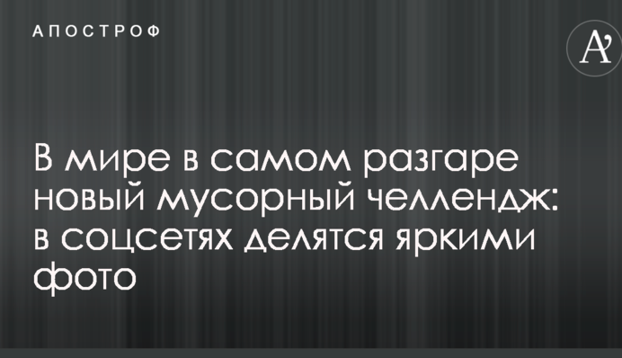 У світі в самому розпалі новий сміттєвий челлендж: в соцмережах діляться яскравими фото