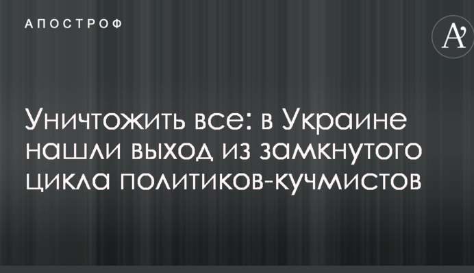Уничтожить все: в Украине нашли выход из замкнутого цикла политиков-кучмистов