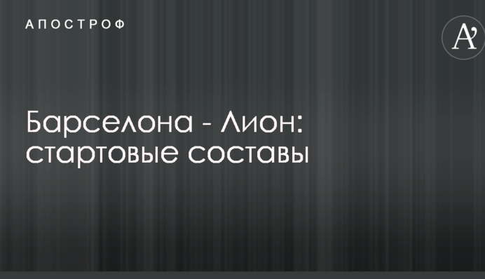 Барселона - Ліон: стартові склади