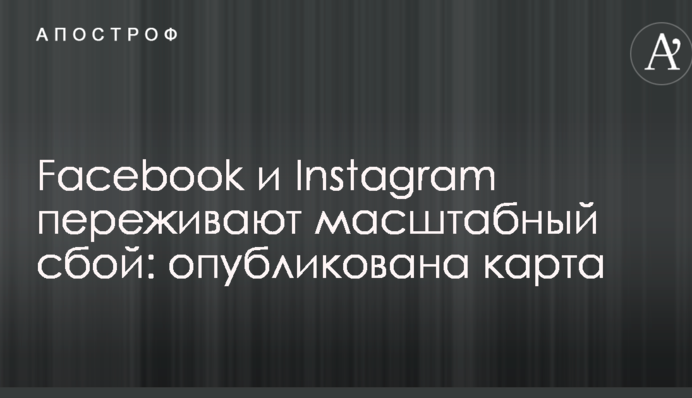 Facebook і Instagram переживають масштабний збій: опубліковано карту