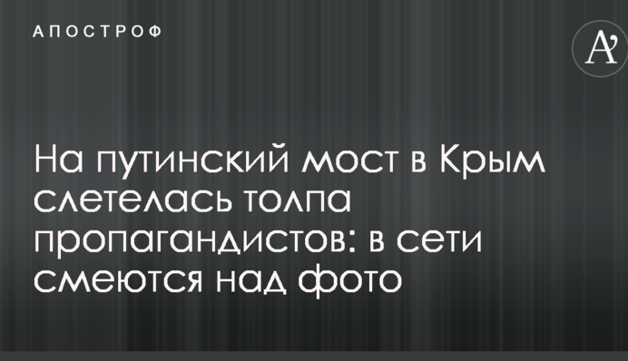 На путинский мост в Крым слетелась толпа пропагандистов: в сети смеются над фото