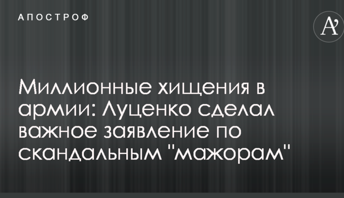 Мільйонні розкрадання в армії: Луценко зробив важливу заяву по скандальним "мажорам"