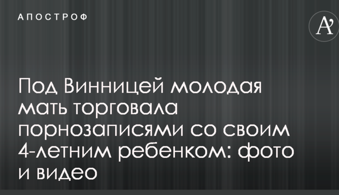 Під Вінницею молода мати торгувала порнозаписами зі своєю 4-річною дитиною: фото і відео