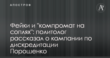 Фейки і "компромат на шмарклях": політолог розповів про кампанію по дискредитації Порошенка