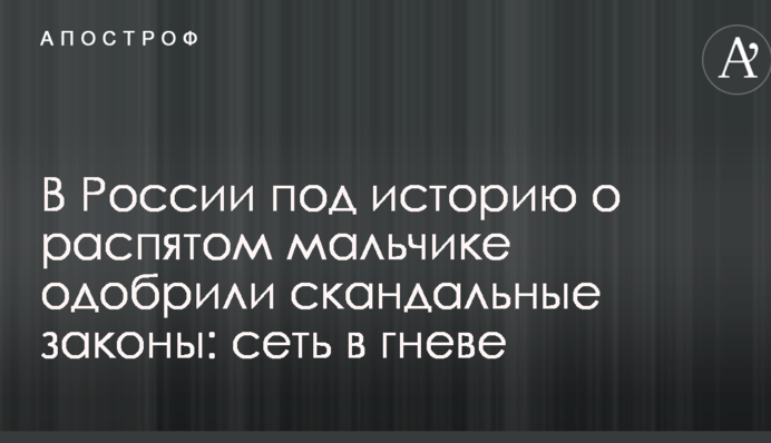В России под историю о распятом мальчике одобрили скандальные законы: сеть в гневе