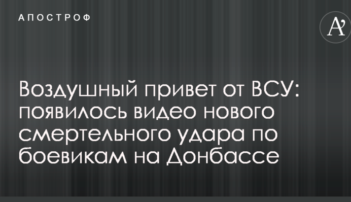Воздушный привет от ВСУ: появилось видео нового смертельного удара по боевикам на Донбассе