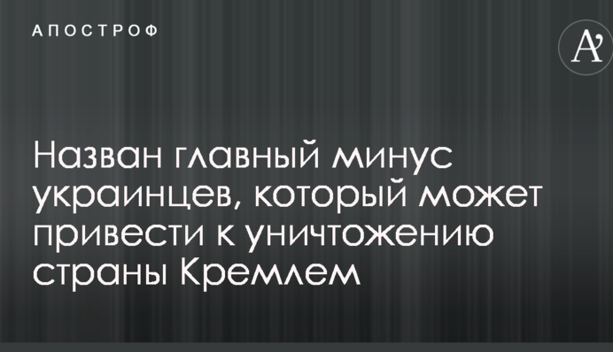 Назван главный минус украинцев, который может привести к уничтожению страны Кремлем
