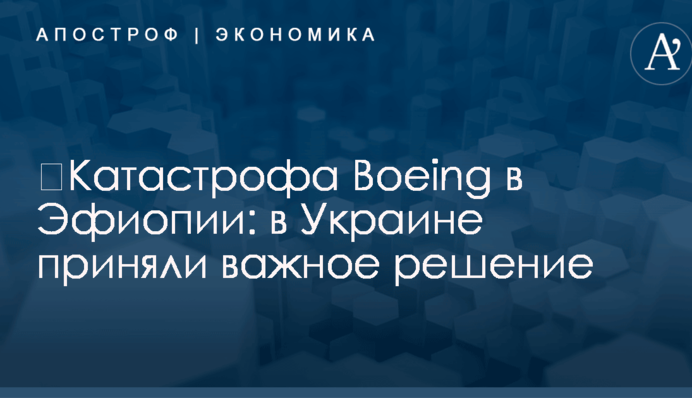 ​Катастрофа Boeing в Эфиопии: в Украине приняли важное решение