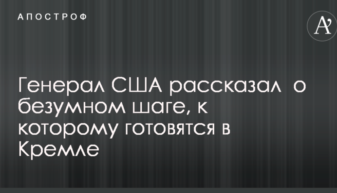 Генерал США розповів про шалений крок, до якого готуються в Кремлі